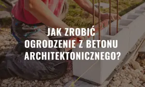 Jak zrobić ogrodzenie z betonu architektonicznego bez błędów i kosztów